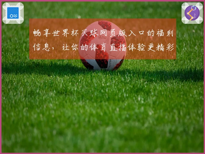 畅享世界杯买球网页版入口的福利信息，让你的体育直播体验更精彩