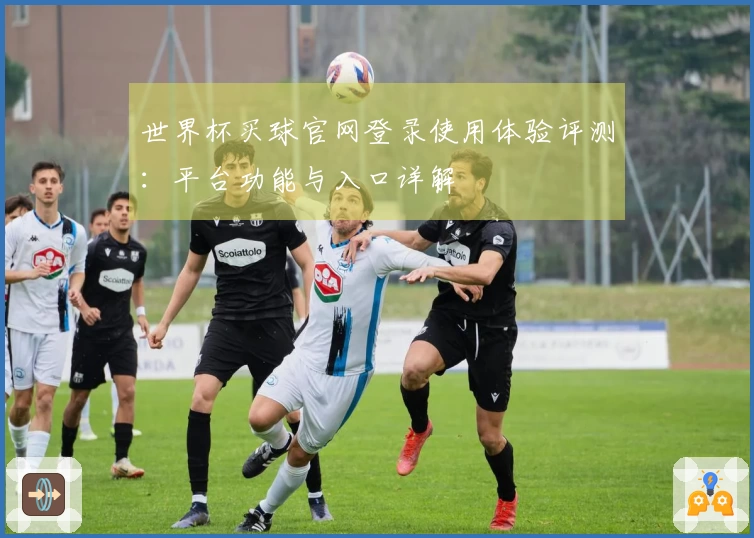 世界杯买球官网登录使用体验评测:平台功能与入口详解