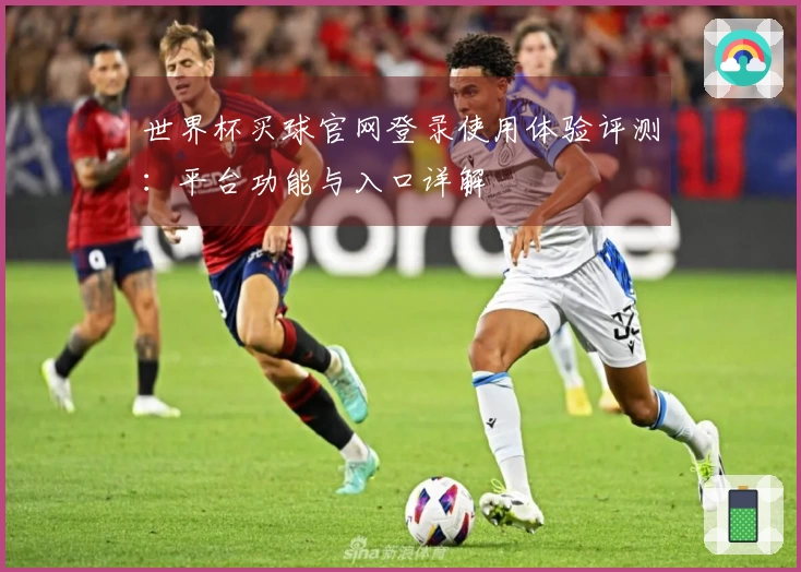 世界杯买球官网登录使用体验评测：平台功能与入口详解