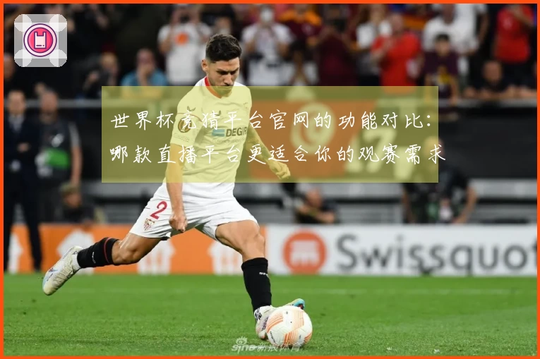 世界杯竞猜平台官网的功能对比:哪款直播平台更适合你的观赛需求?
