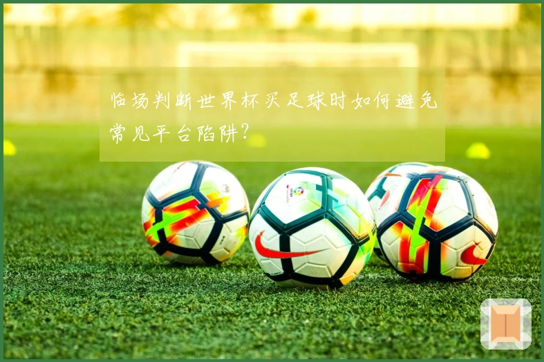 临场判断世界杯买足球时如何避免常见平台陷阱？