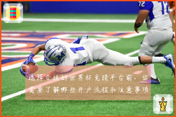 选择合适的世界杯竞猜平台前，你需要了解哪些开户流程和注意事项？