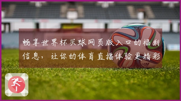 畅享世界杯买球网页版入口的福利信息，让你的体育直播体验更精彩