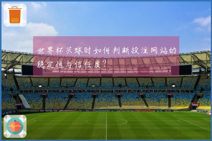 世界杯买球时如何判断投注网站的稳定性与信任度？