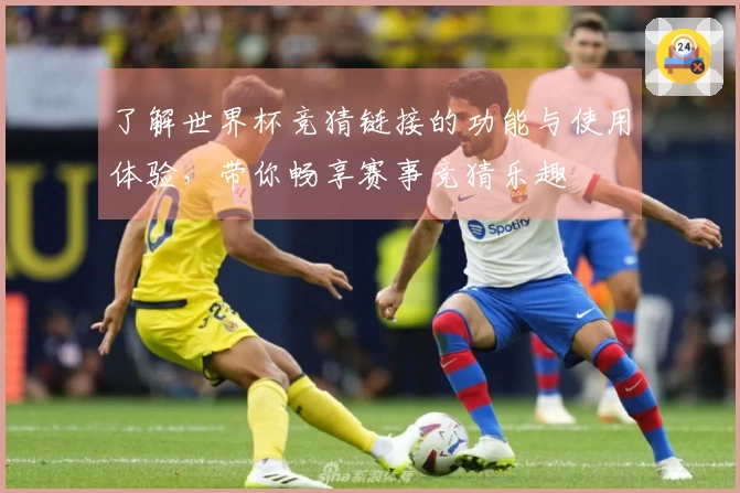 了解世界杯竞猜链接的功能与使用体验，带你畅享赛事竞猜乐趣