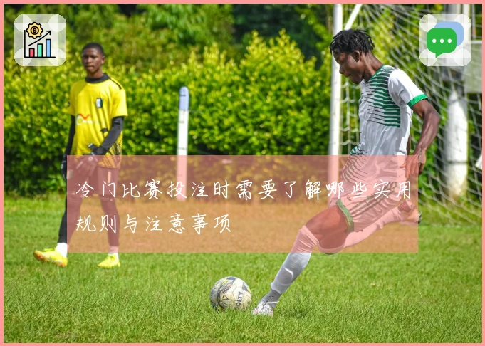 冷门比赛投注时需要了解哪些实用规则与注意事项