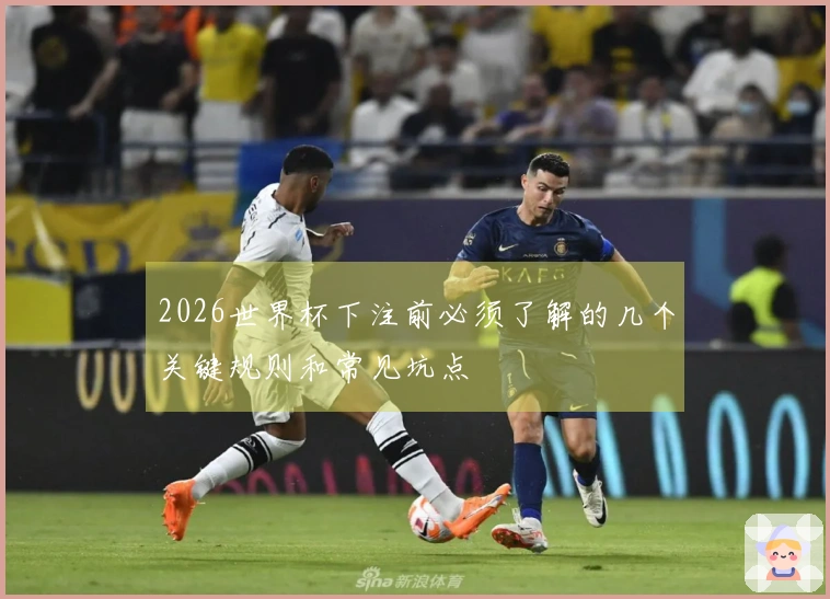 2026世界杯下注前必须了解的几个关键规则和常见坑点