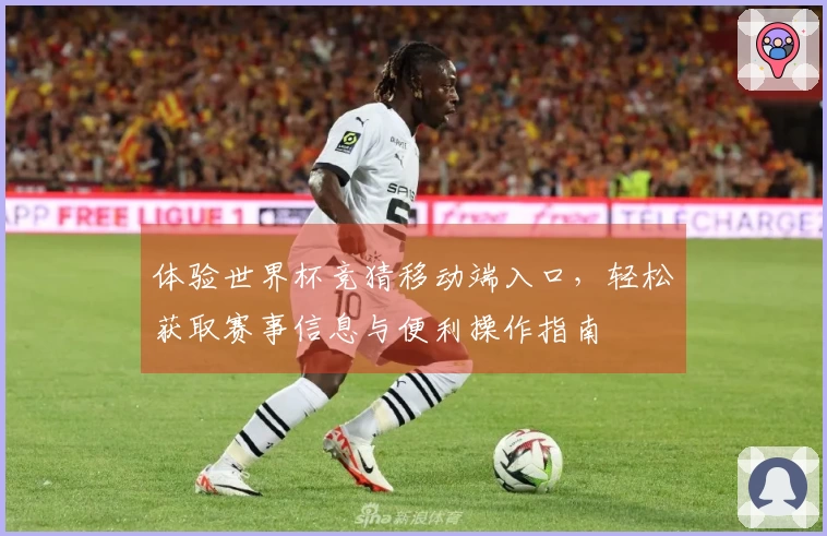 体验世界杯竞猜移动端入口,轻松获取赛事信息与便利操作指南